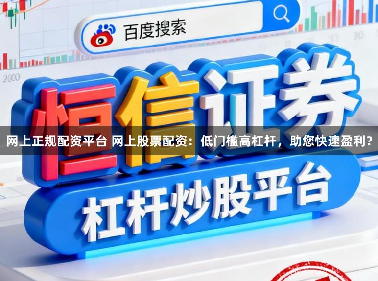 网上正规配资平台 网上股票配资：低门槛高杠杆，助您快速盈利？