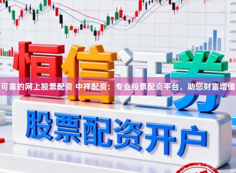 可靠的网上股票配资 中祥配资:专业股票配资平台,助您财富增值