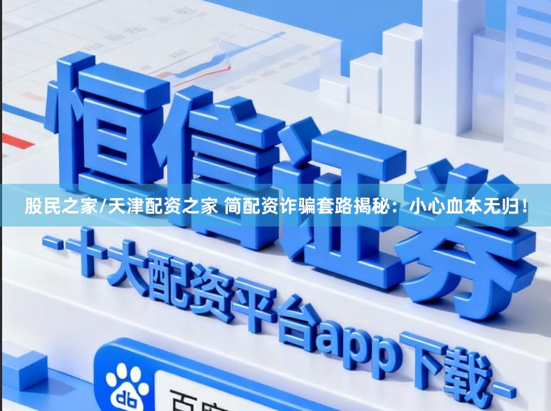 股民之家/天津配资之家 简配资诈骗套路揭秘:小心血本无归!