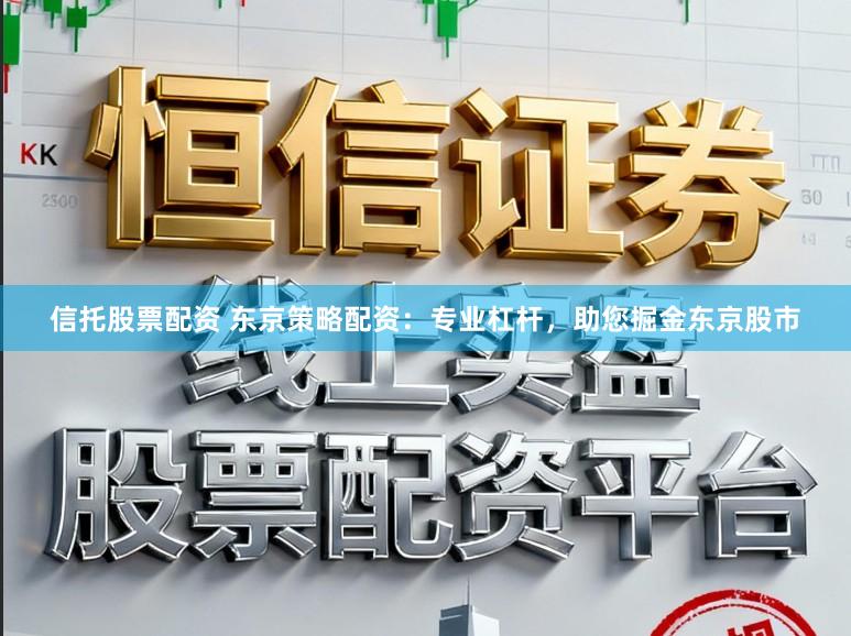 信托股票配资 东京策略配资：专业杠杆，助您掘金东京股市