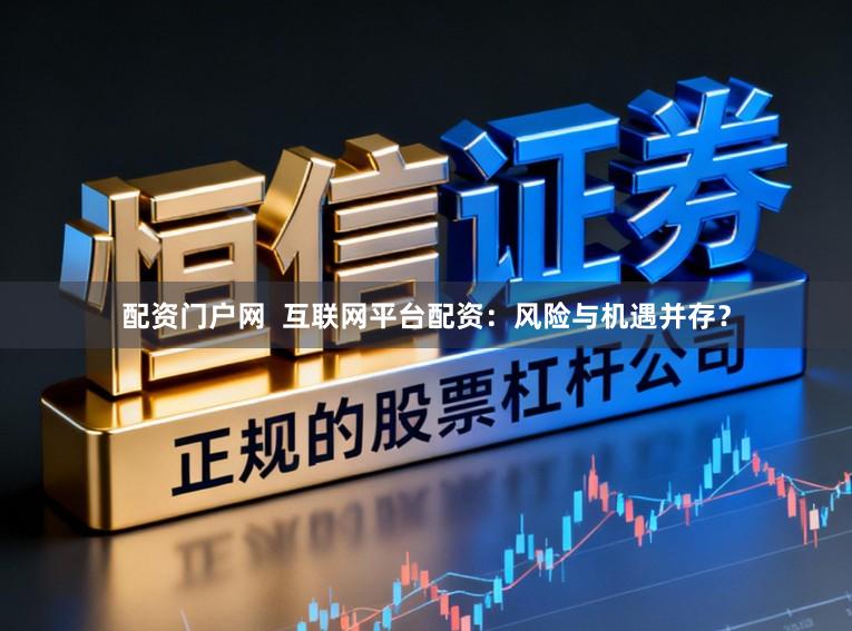 配资门户网  互联网平台配资：风险与机遇并存？