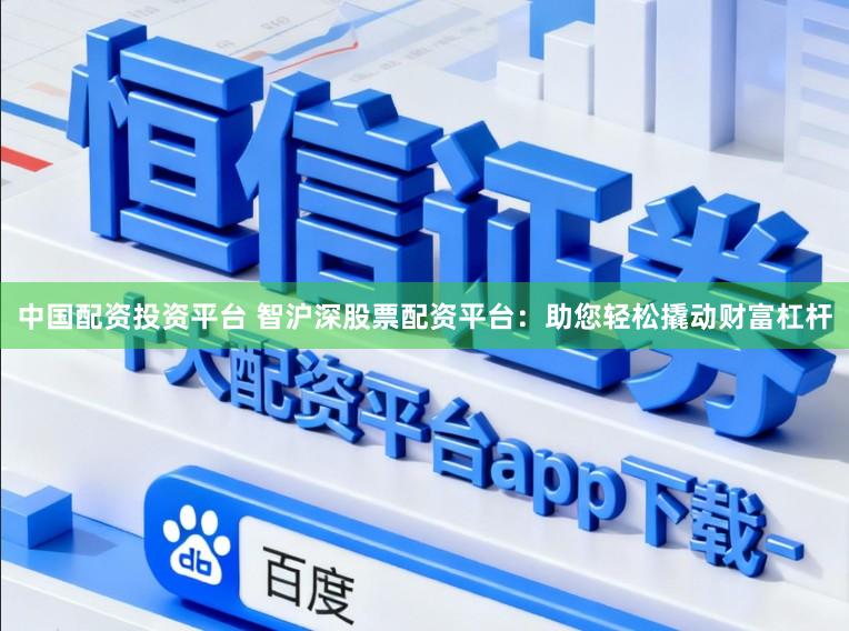 中国配资投资平台 智沪深股票配资平台：助您轻松撬动财富杠杆
