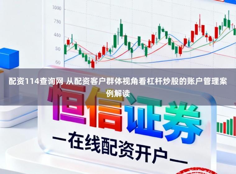 配资114查询网 从配资客户群体视角看杠杆炒股的账户管理案例解读