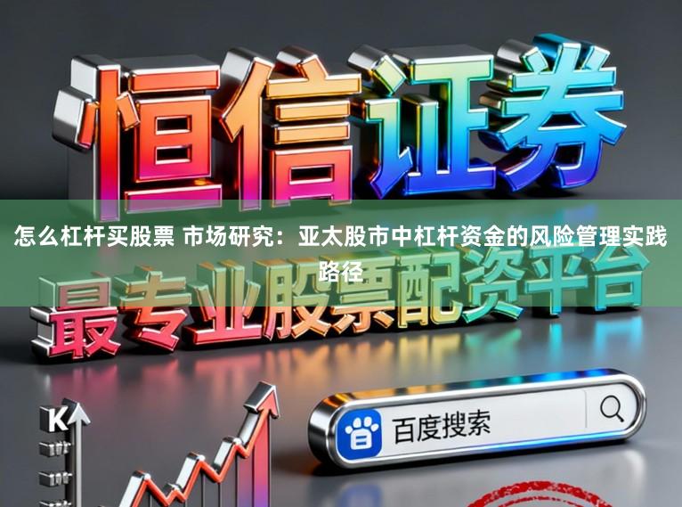 怎么杠杆买股票 市场研究：亚太股市中杠杆资金的风险管理实践路径