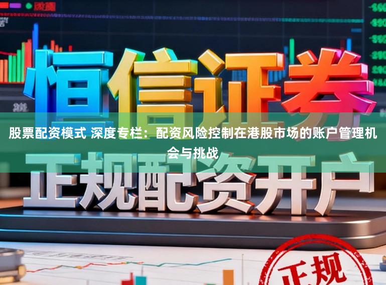 股票配资模式 深度专栏：配资风险控制在港股市场的账户管理机会与挑战