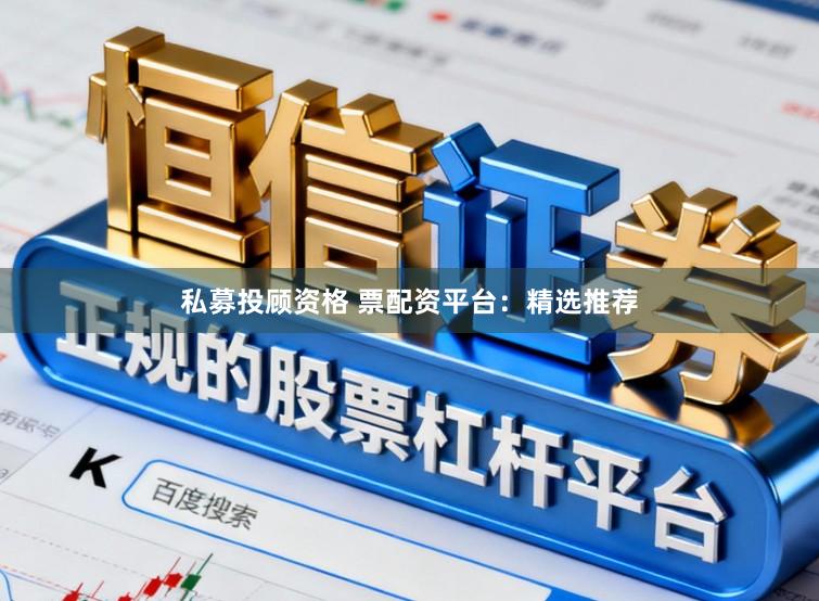 私募投顾资格 票配资平台：精选推荐