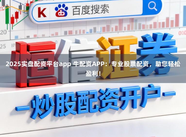 2025实盘配资平台app 牛配资APP：专业股票配资，助您轻松盈利！