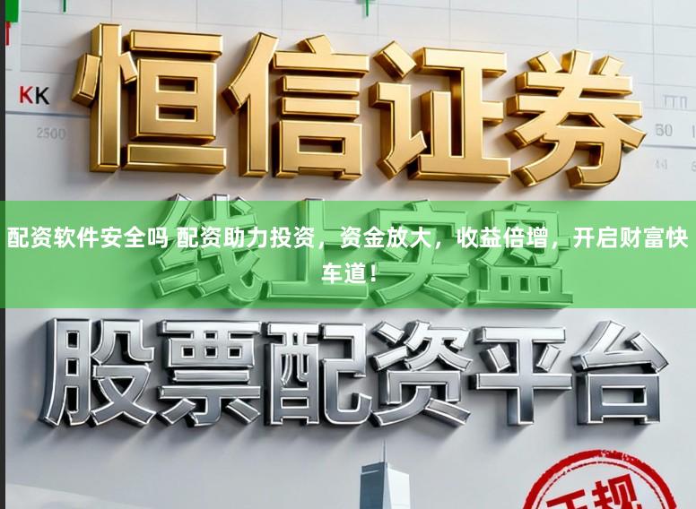 配资软件安全吗 配资助力投资，资金放大，收益倍增，开启财富快车道！