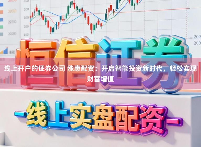 线上开户的证券公司 涨惠配资：开启智能投资新时代，轻松实现财富增值