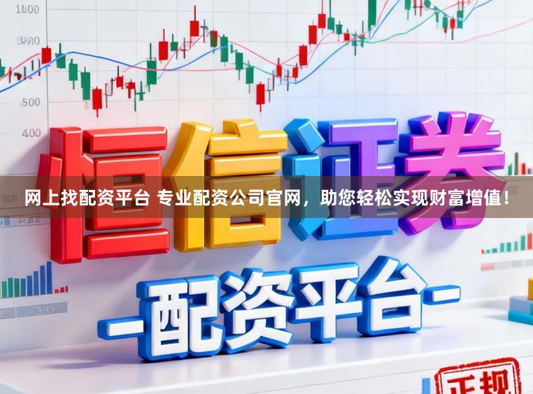 网上找配资平台 专业配资公司官网，助您轻松实现财富增值！
