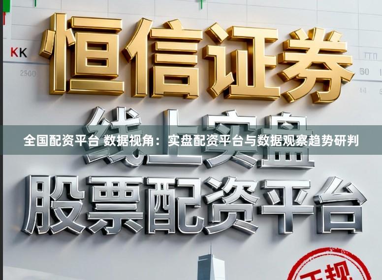 全国配资平台 数据视角：实盘配资平台与数据观察趋势研判