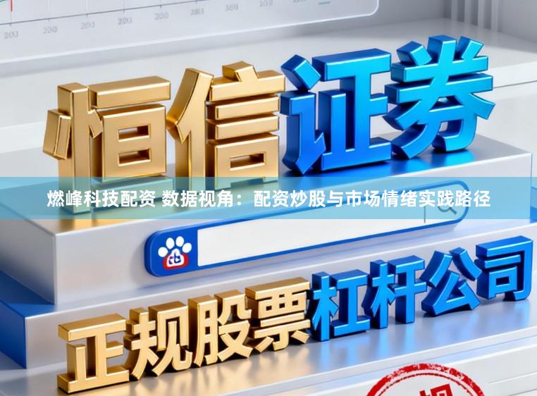 燃峰科技配资 数据视角：配资炒股与市场情绪实践路径