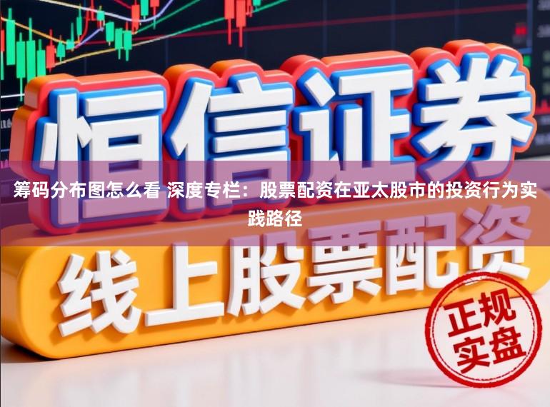 筹码分布图怎么看 深度专栏:股票配资在亚太股市的投资行为实践路径