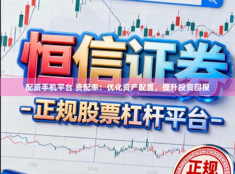 配资手机平台 资配率：优化资产配置，提升投资回报