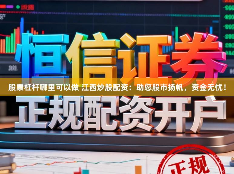 股票杠杆哪里可以做 江西炒股配资：助您股市扬帆，资金无忧！