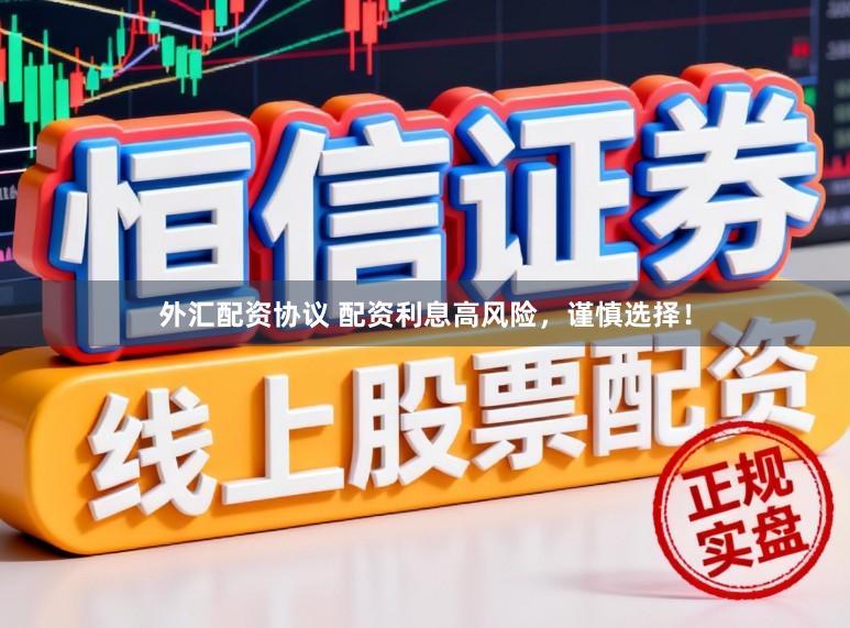 外汇配资协议 配资利息高风险，谨慎选择！