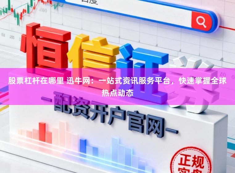 股票杠杆在哪里 迅牛网：一站式资讯服务平台，快速掌握全球热点动态