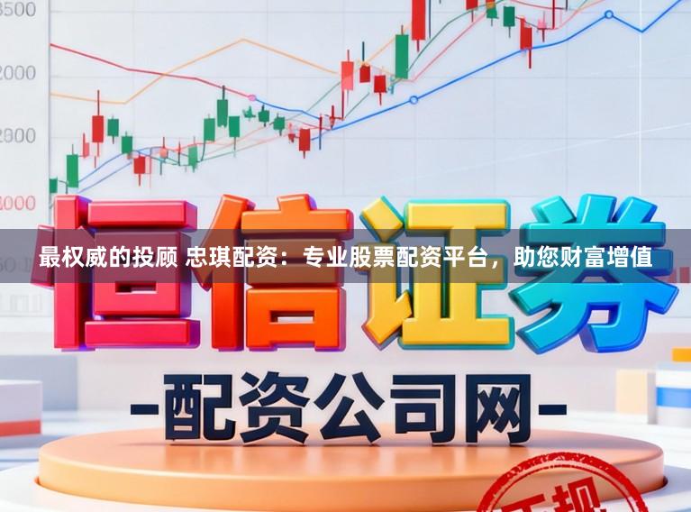 最权威的投顾 忠琪配资：专业股票配资平台，助您财富增值