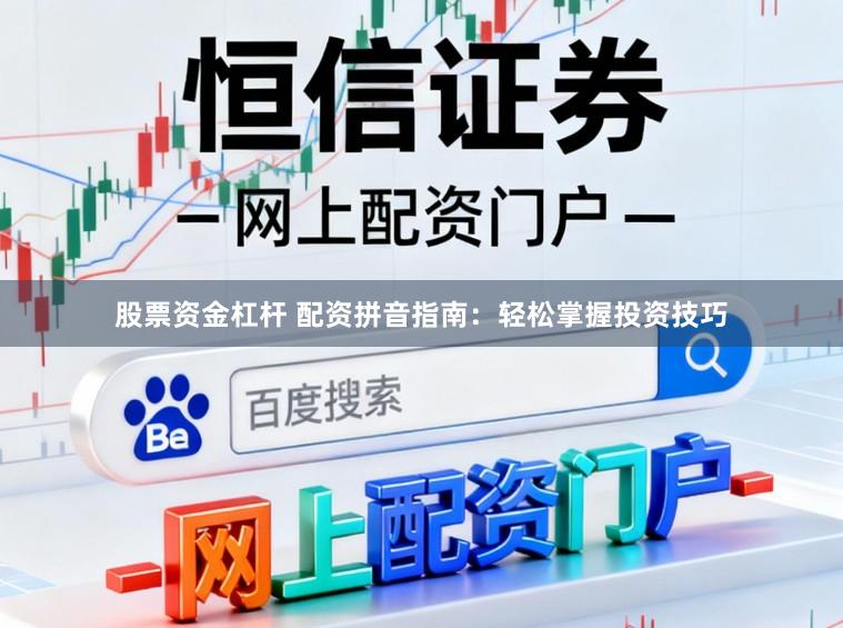 股票资金杠杆 配资拼音指南：轻松掌握投资技巧