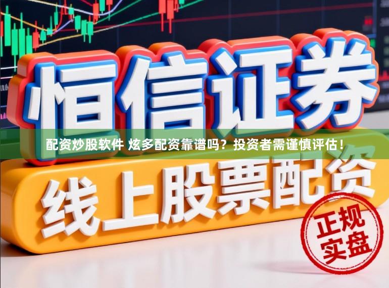 配资炒股软件 炫多配资靠谱吗？投资者需谨慎评估！