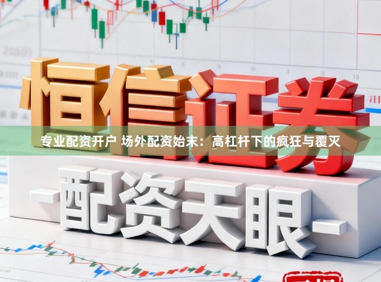 专业配资开户 场外配资始末：高杠杆下的疯狂与覆灭