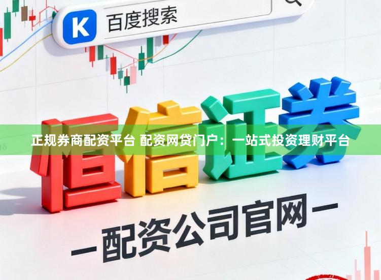 正规券商配资平台 配资网贷门户：一站式投资理财平台