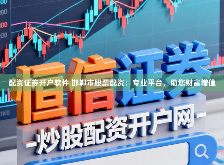 配资证券开户软件 邯郸市股票配资：专业平台，助您财富增值