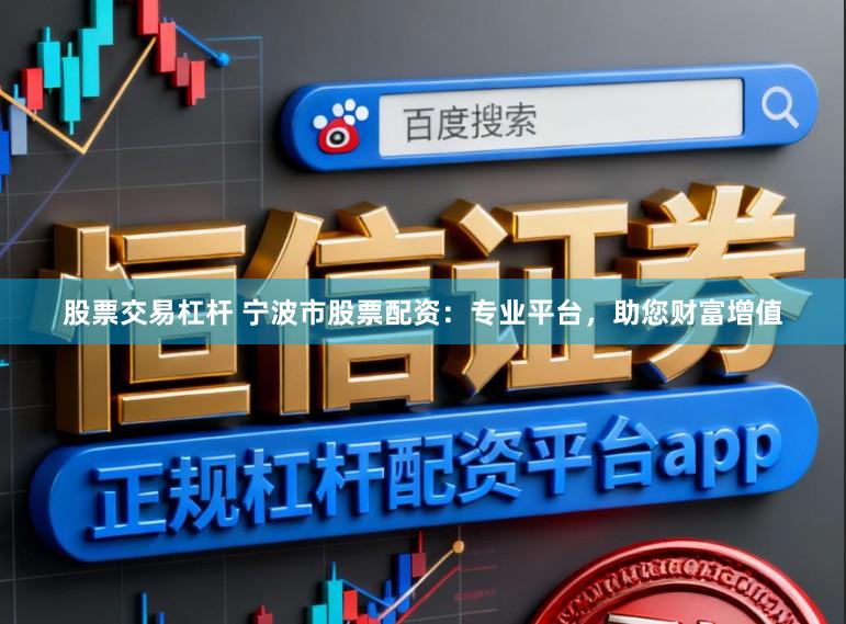 股票交易杠杆 宁波市股票配资：专业平台，助您财富增值