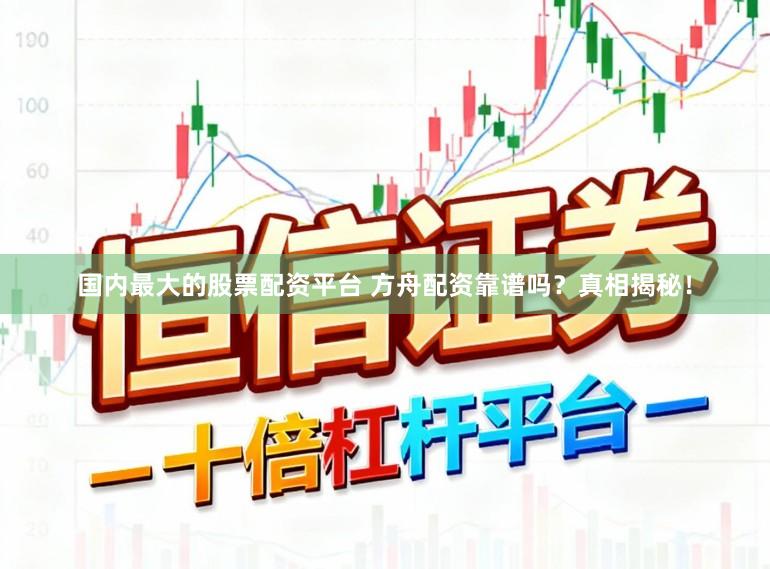 国内最大的股票配资平台 方舟配资靠谱吗？真相揭秘！
