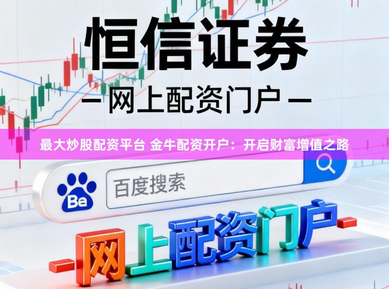 最大炒股配资平台 金牛配资开户：开启财富增值之路