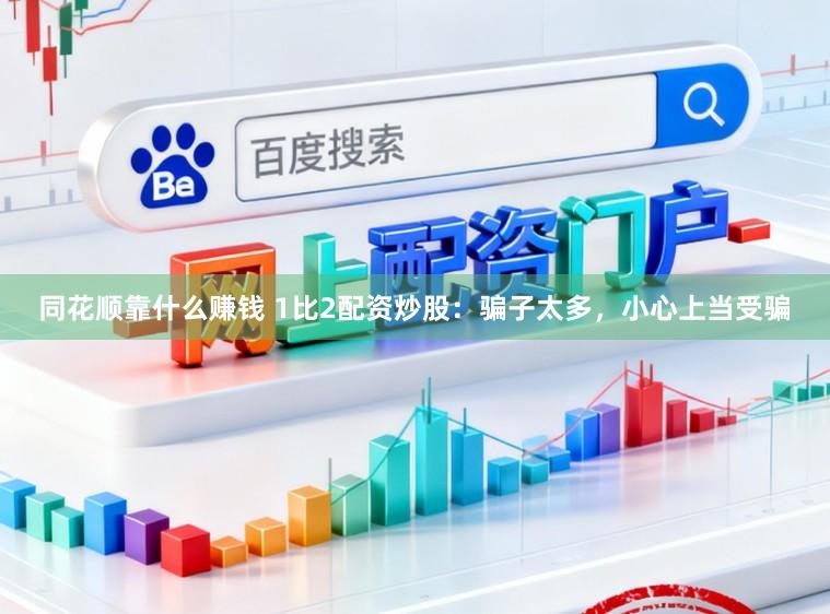 同花顺靠什么赚钱 1比2配资炒股：骗子太多，小心上当受骗