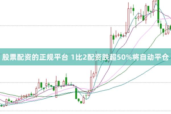 股票配资的正规平台 1比2配资跌超50%将自动平仓