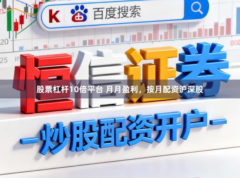 股票杠杆10倍平台 月月盈利，按月配资沪深股