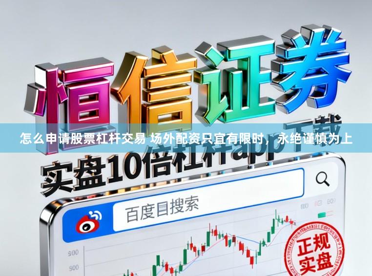 怎么申请股票杠杆交易 场外配资只宜有限时，永绝谨慎为上