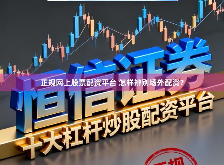 正规网上股票配资平台 怎样辨别场外配资？