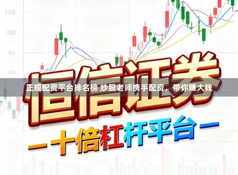 正规配资平台排名榜 炒股老师携手配资，带你赚大钱