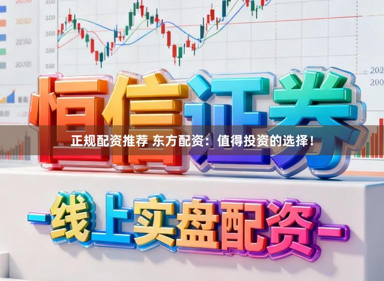 正规配资推荐 东方配资：值得投资的选择！