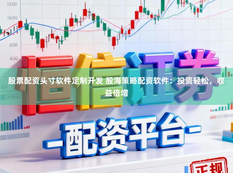 股票配资头寸软件定制开发 股海策略配资软件：投资轻松，收益倍增