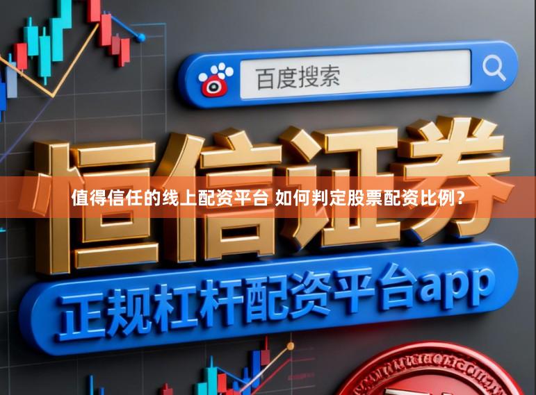 值得信任的线上配资平台 如何判定股票配资比例？