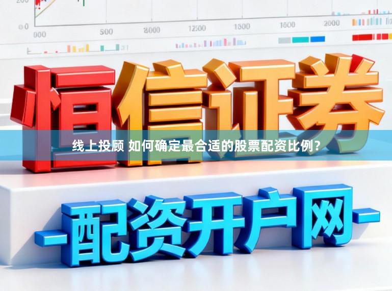 线上投顾 如何确定最合适的股票配资比例？