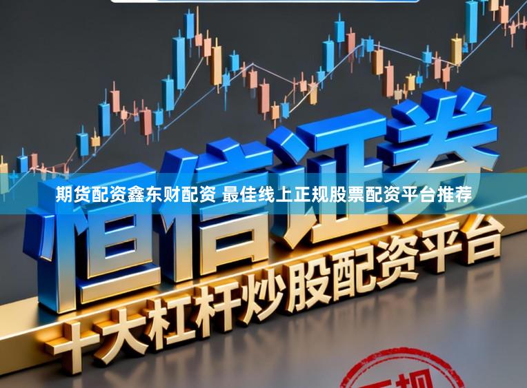 期货配资鑫东财配资 最佳线上正规股票配资平台推荐