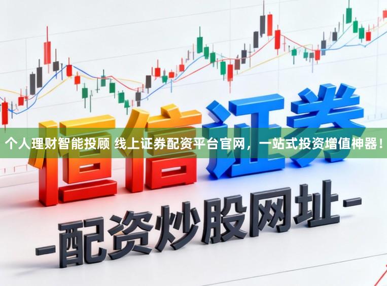 个人理财智能投顾 线上证券配资平台官网，一站式投资增值神器！