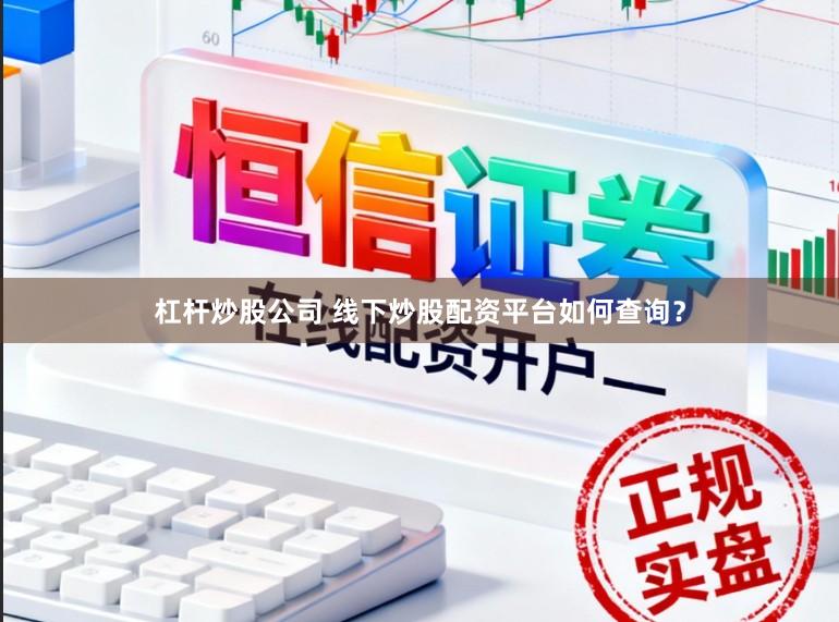 杠杆炒股公司 线下炒股配资平台如何查询？