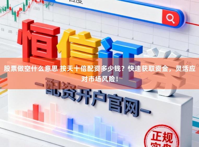 股票做空什么意思 按天十倍配资多少钱?快速获取资金,灵活应对市场风险!