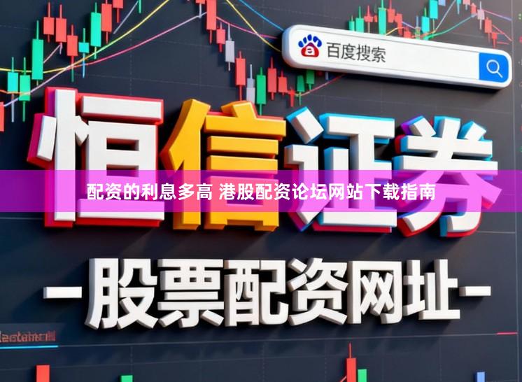 配资的利息多高 港股配资论坛网站下载指南