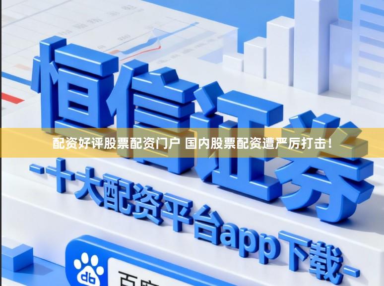 配资好评股票配资门户 国内股票配资遭严厉打击！