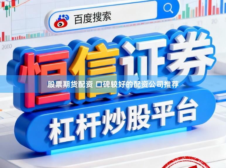 股票期货配资 口碑较好的配资公司推荐