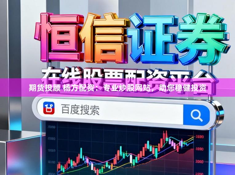 期货投顾 杨方配资：专业炒股网站，助您稳健投资