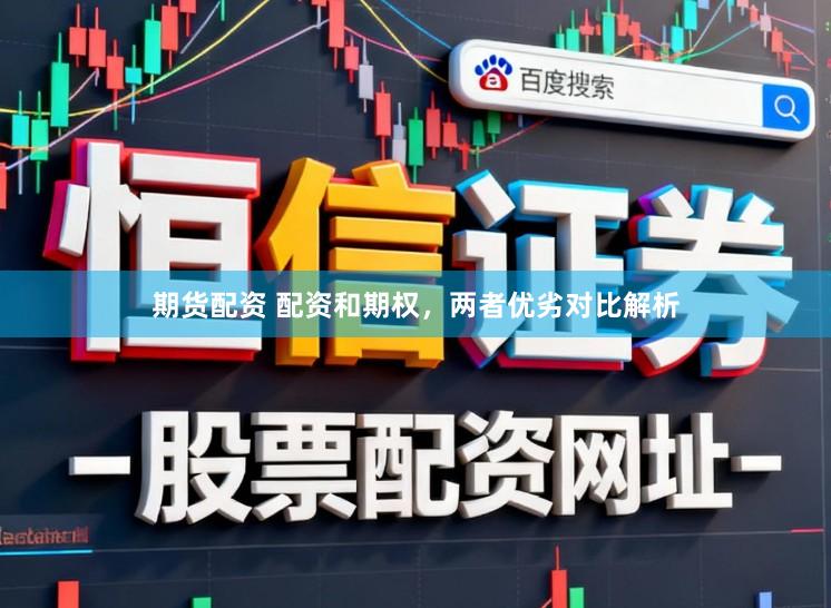 期货配资 配资和期权，两者优劣对比解析