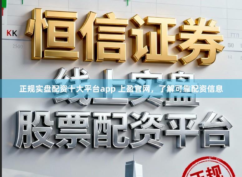 正规实盘配资十大平台app 上盈官网，了解可靠配资信息